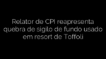 ​Relator de CPI reapresenta quebra de sigilo de fundo usado em resort de Toffoli 
